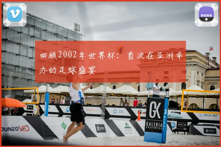回顾2002年世界杯：首次在亚洲举办的足球盛宴