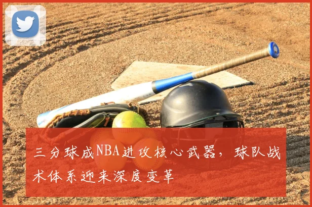三分球成NBA进攻核心武器，球队战术体系迎来深度变革