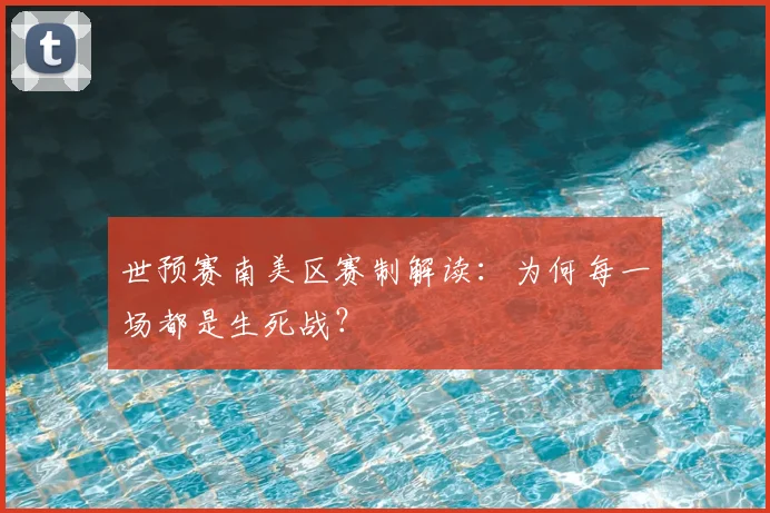 世预赛南美区赛制解读：为何每一场都是生死战？