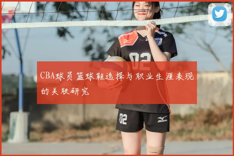 CBA球员篮球鞋选择与职业生涯表现的关联研究