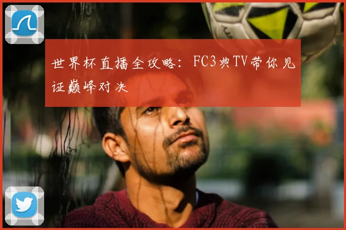 世界杯直播全攻略：FC3典TV带你见证巅峰对决