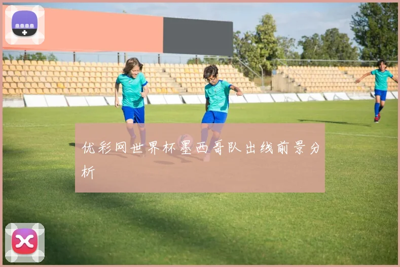 优彩网世界杯墨西哥队出线前景分析