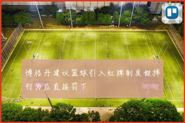 博格丹建议篮球引入红牌制度假摔行为应直接罚下
