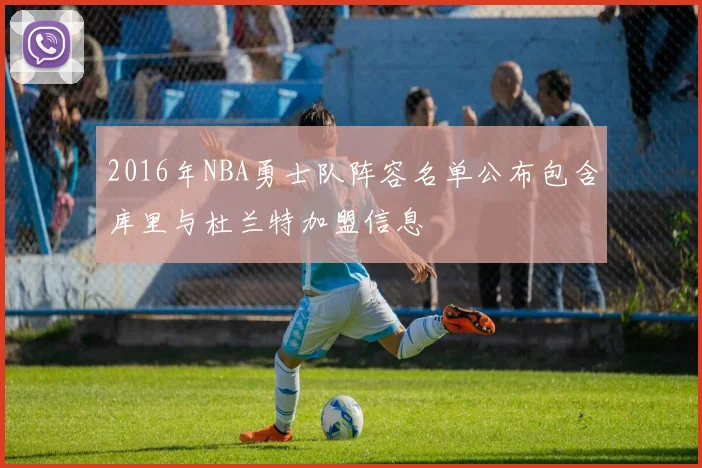 2016年NBA勇士队阵容名单公布包含库里与杜兰特加盟信息