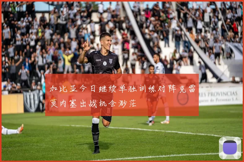 加比亚今日继续单独训练对阵克雷莫内塞出战机会渺茫