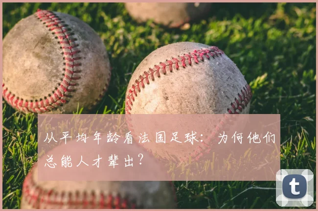 从平均年龄看法国足球：为何他们总能人才辈出？