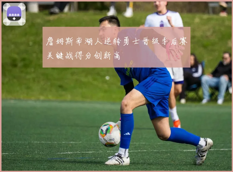 詹姆斯率湖人逆转勇士晋级季后赛关键战得分创新高