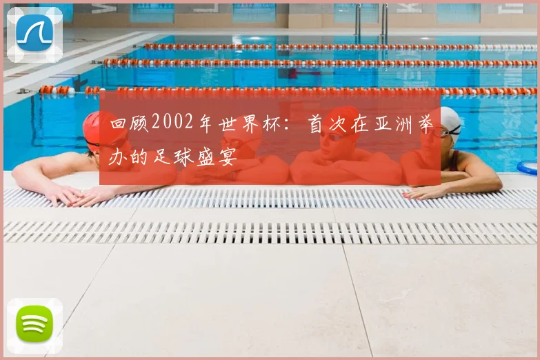 回顾2002年世界杯：首次在亚洲举办的足球盛宴