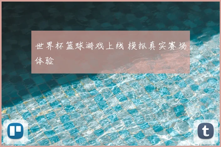 世界杯篮球游戏上线 模拟真实赛场体验
