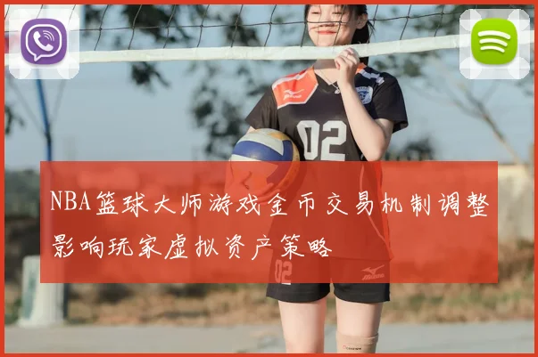 NBA篮球大师游戏金币交易机制调整影响玩家虚拟资产策略