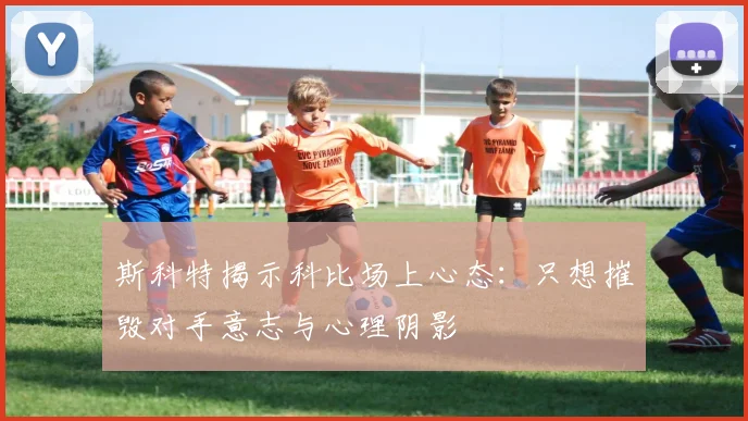 斯科特揭示科比场上心态：只想摧毁对手意志与心理阴影