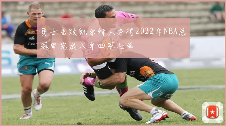 勇士击败凯尔特人夺得2022年NBA总冠军完成八年四冠壮举