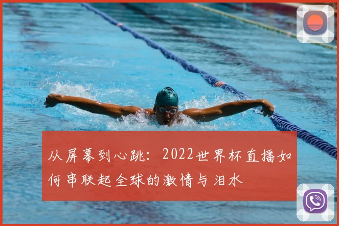 从屏幕到心跳：2022世界杯直播如何串联起全球的激情与泪水