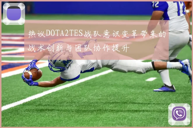 热议DOTA2TES战队意识变革带来的战术创新与团队协作提升