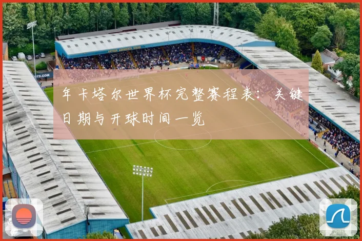 年卡塔尔世界杯完整赛程表：关键日期与开球时间一览