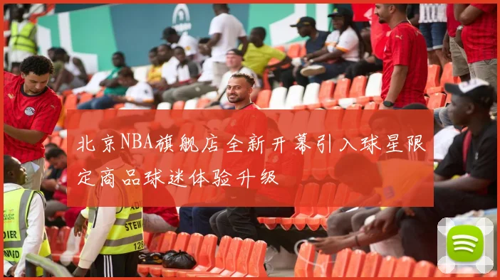 北京NBA旗舰店全新开幕引入球星限定商品球迷体验升级