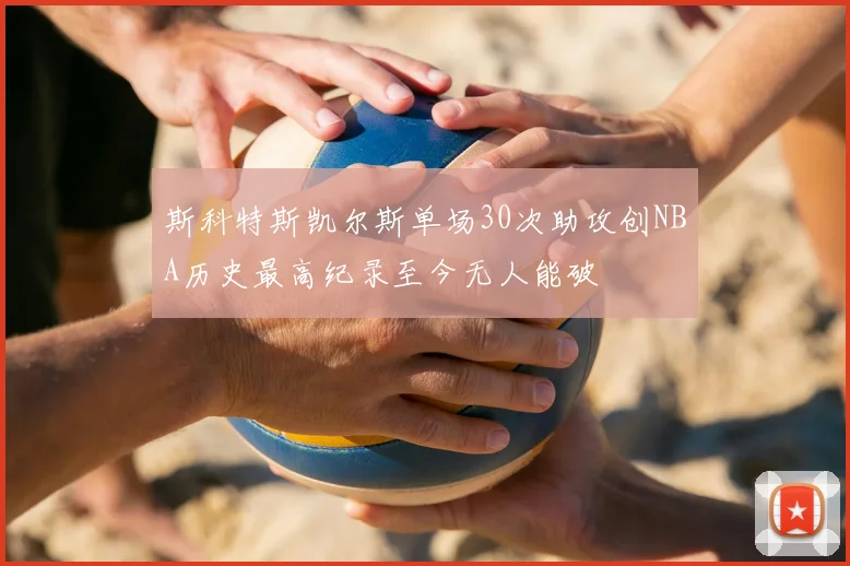 斯科特斯凯尔斯单场30次助攻创NBA历史最高纪录至今无人能破