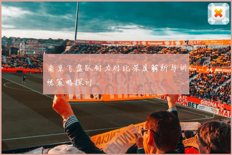 南京飞盘队耐力对比深度解析与训练策略探讨