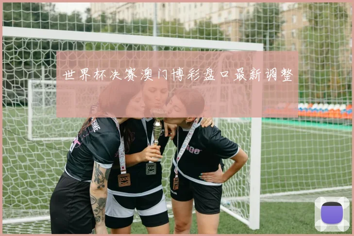 世界杯决赛澳门博彩盘口最新调整