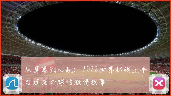 从屏幕到心跳：2022世界杯线上平台连接全球的激情故事