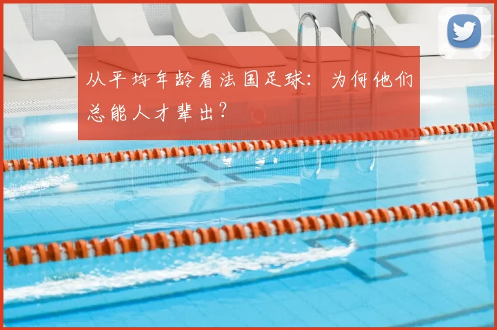 从平均年龄看法国足球：为何他们总能人才辈出？