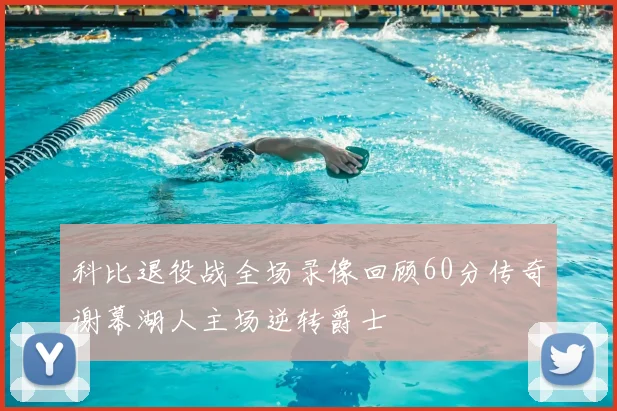 科比退役战全场录像回顾60分传奇谢幕湖人主场逆转爵士