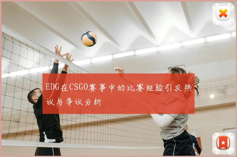 EDG在CSGO赛事中的比赛经验引发热议与争议分析
