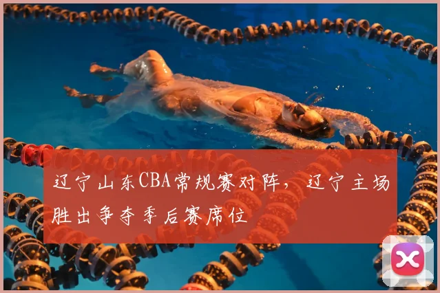 辽宁山东CBA常规赛对阵，辽宁主场胜出争夺季后赛席位