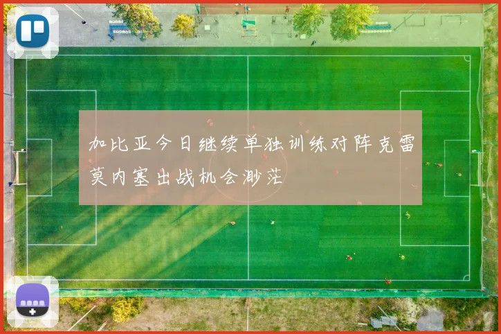 加比亚今日继续单独训练对阵克雷莫内塞出战机会渺茫