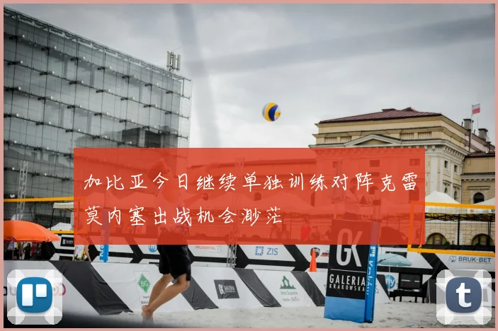 加比亚今日继续单独训练对阵克雷莫内塞出战机会渺茫