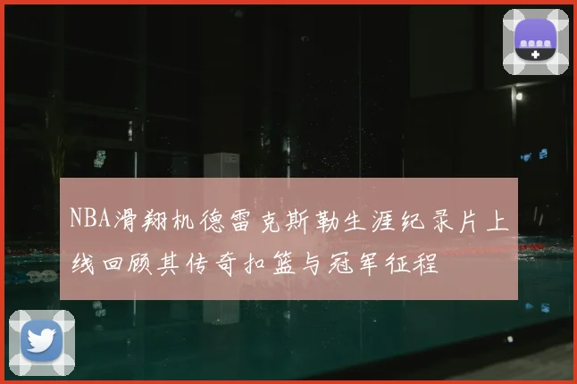 NBA滑翔机德雷克斯勒生涯纪录片上线回顾其传奇扣篮与冠军征程
