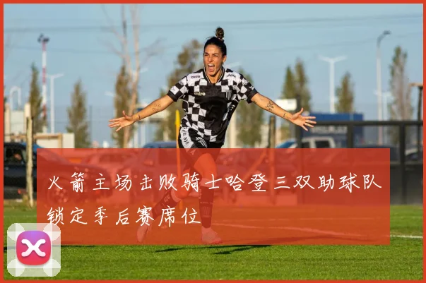 火箭主场击败骑士哈登三双助球队锁定季后赛席位