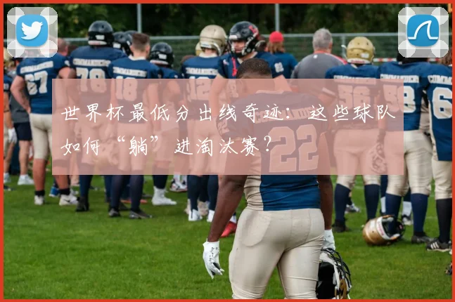 世界杯最低分出线奇迹：这些球队如何“躺”进淘汰赛？
