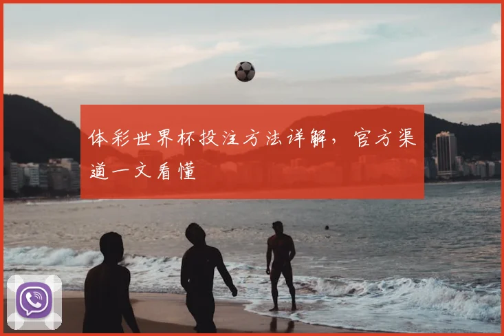 体彩世界杯投注方法详解，官方渠道一文看懂