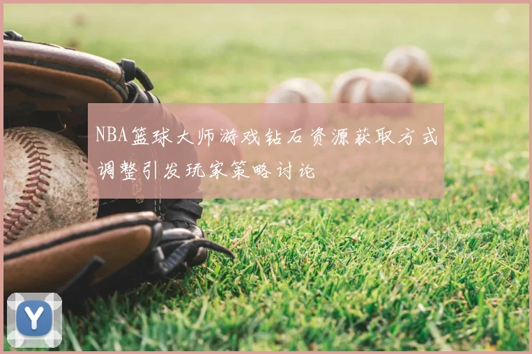 NBA篮球大师游戏钻石资源获取方式调整引发玩家策略讨论