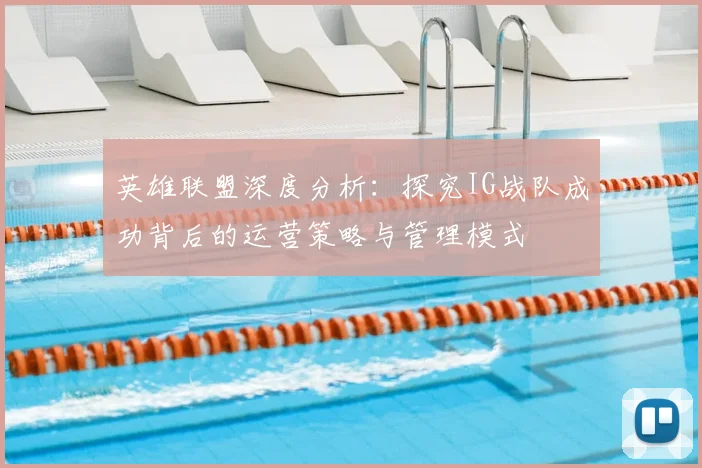 英雄联盟深度分析：探究IG战队成功背后的运营策略与管理模式