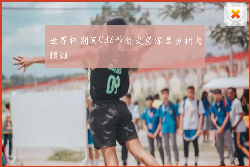 世界杯期间CHZ币价走势深度分析与预测