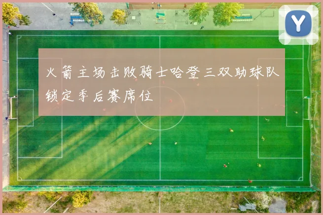 火箭主场击败骑士哈登三双助球队锁定季后赛席位
