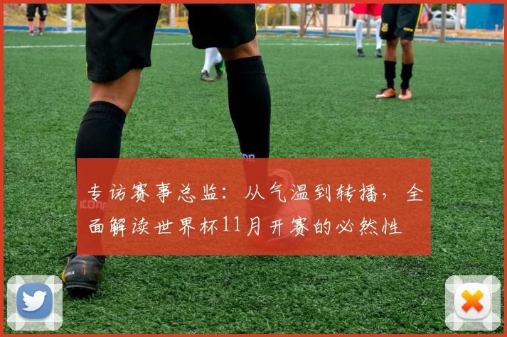 专访赛事总监：从气温到转播，全面解读世界杯11月开赛的必然性