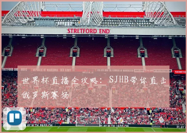 世界杯直播全攻略：SJHB带你直击俄罗斯赛场