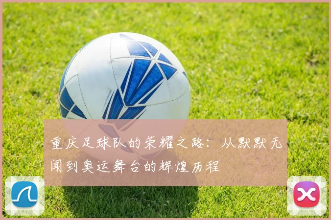 重庆足球队的荣耀之路：从默默无闻到奥运舞台的辉煌历程