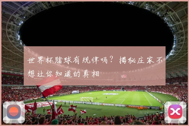 世界杯赌球有规律吗?揭秘庄家不想让你知道的真相