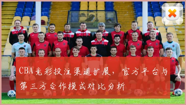 CBA竞彩投注渠道扩展，官方平台与第三方合作模式对比分析