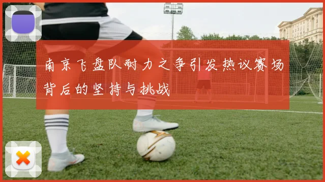 南京飞盘队耐力之争引发热议赛场背后的坚持与挑战