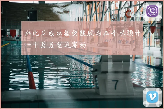 加比亚成功接受腹股沟疝手术预计一个月后重返赛场