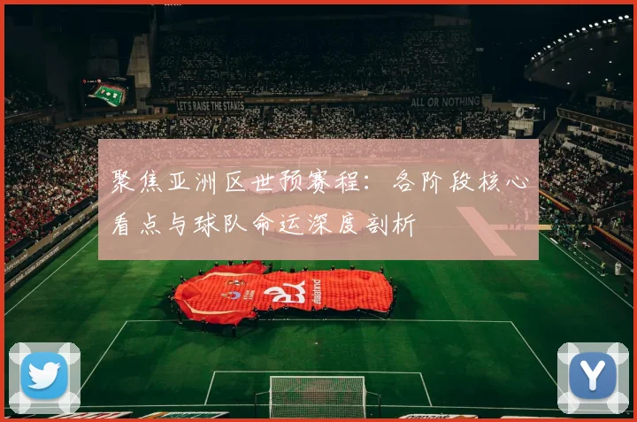 聚焦亚洲区世预赛程：各阶段核心看点与球队命运深度剖析