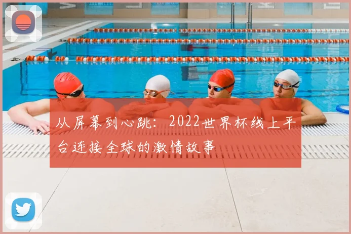 从屏幕到心跳：2022世界杯线上平台连接全球的激情故事
