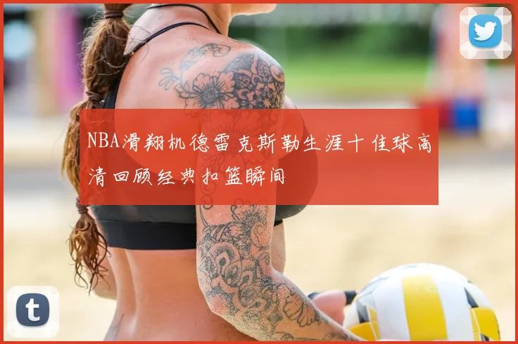 NBA滑翔机德雷克斯勒生涯十佳球高清回顾经典扣篮瞬间