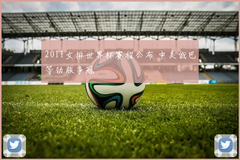 2011女排世界杯赛程公布 中美俄巴等劲旅争冠