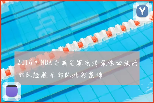 2016年NBA全明星赛高清录像回放西部队险胜东部队精彩集锦